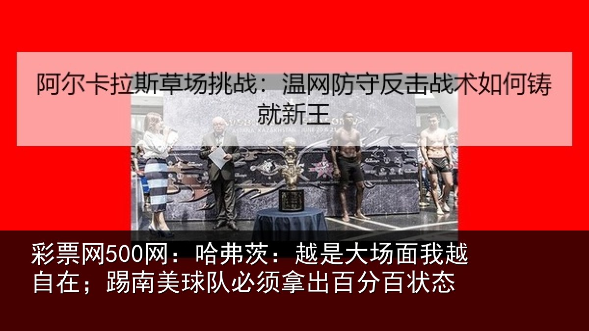 彩票网500网:哈弗茨:越是大场面我越自在;踢南美球队必须拿出百分百状态