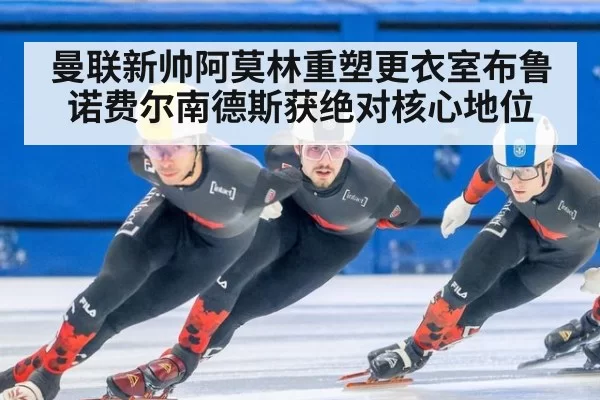 曼联新帅阿莫林重塑更衣室布鲁诺费尔南德斯获绝对核心地位