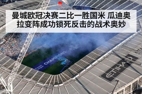 曼城欧冠决赛二比一胜国米 瓜迪奥拉变阵成功锁死反击的战术奥妙