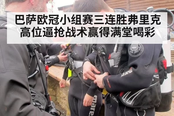 巴萨欧冠小组赛三连胜弗里克高位逼抢战术赢得满堂喝彩