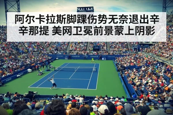 阿尔卡拉斯脚踝伤势无奈退出辛辛那提 美网卫冕前景蒙上阴影