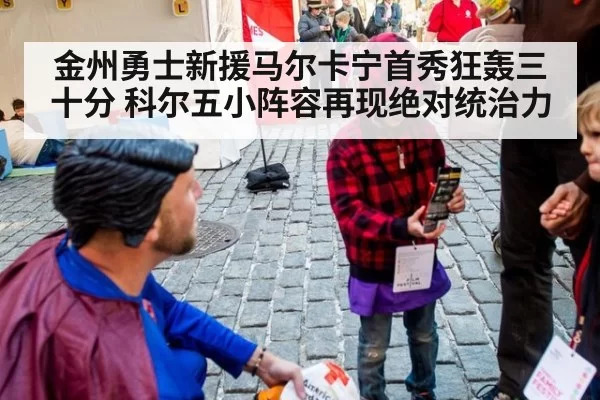 金州勇士新援马尔卡宁首秀狂轰三十分 科尔五小阵容再现绝对统治力