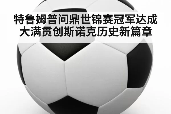 特鲁姆普问鼎世锦赛冠军达成大满贯创斯诺克历史新篇章