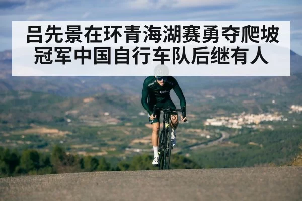 吕先景在环青海湖赛勇夺爬坡冠军中国自行车队后继有人